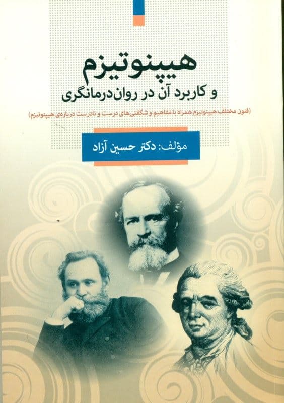 هیپنوتیزم و کاربرد آن در روان درمانگری (فنون مختلف هیپنوتیزم همراه با مفاهیم و شگفتی‌های درست و نادرست درباره هیپنوتیزم)