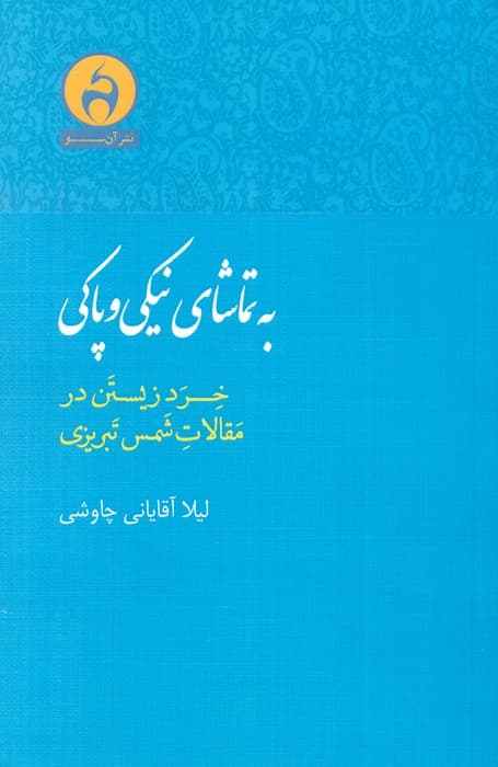 به تماشای نیکی و پاکی (خرد زیستن در مقالات شمس تبریزی)