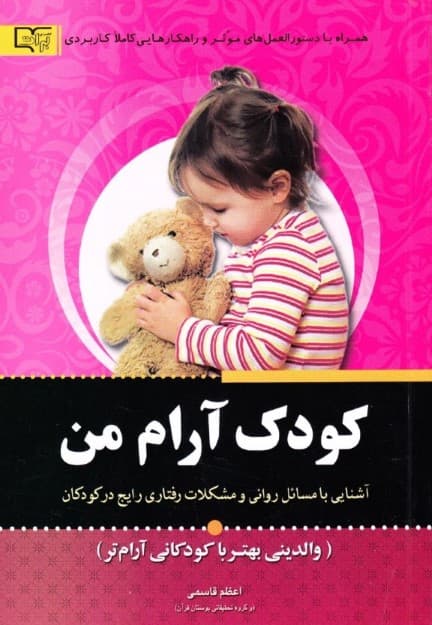 کودک آرام من (والدینی بهتر با کودکانی آرامتر آشنایی با مسائل و مشکلات رفتاری رایج در کودکان بههراه دستور العملهای موثر و کاربردی روانشناسی)
