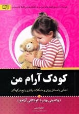 کودک آرام من (والدینی بهتر با کودکانی آرامتر آشنایی با مسائل و مشکلات رفتاری رایج در کودکان بههراه دستور العملهای موثر و کاربردی روانشناسی)