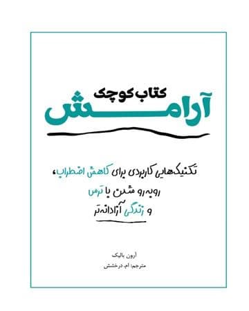 کتاب کوچک آرامش (تکنیک‌هایی کاربردی برای کاهش اضطراب روبه‌رو شدن با ترس‌ها و زندگی آزادانه‌تر)