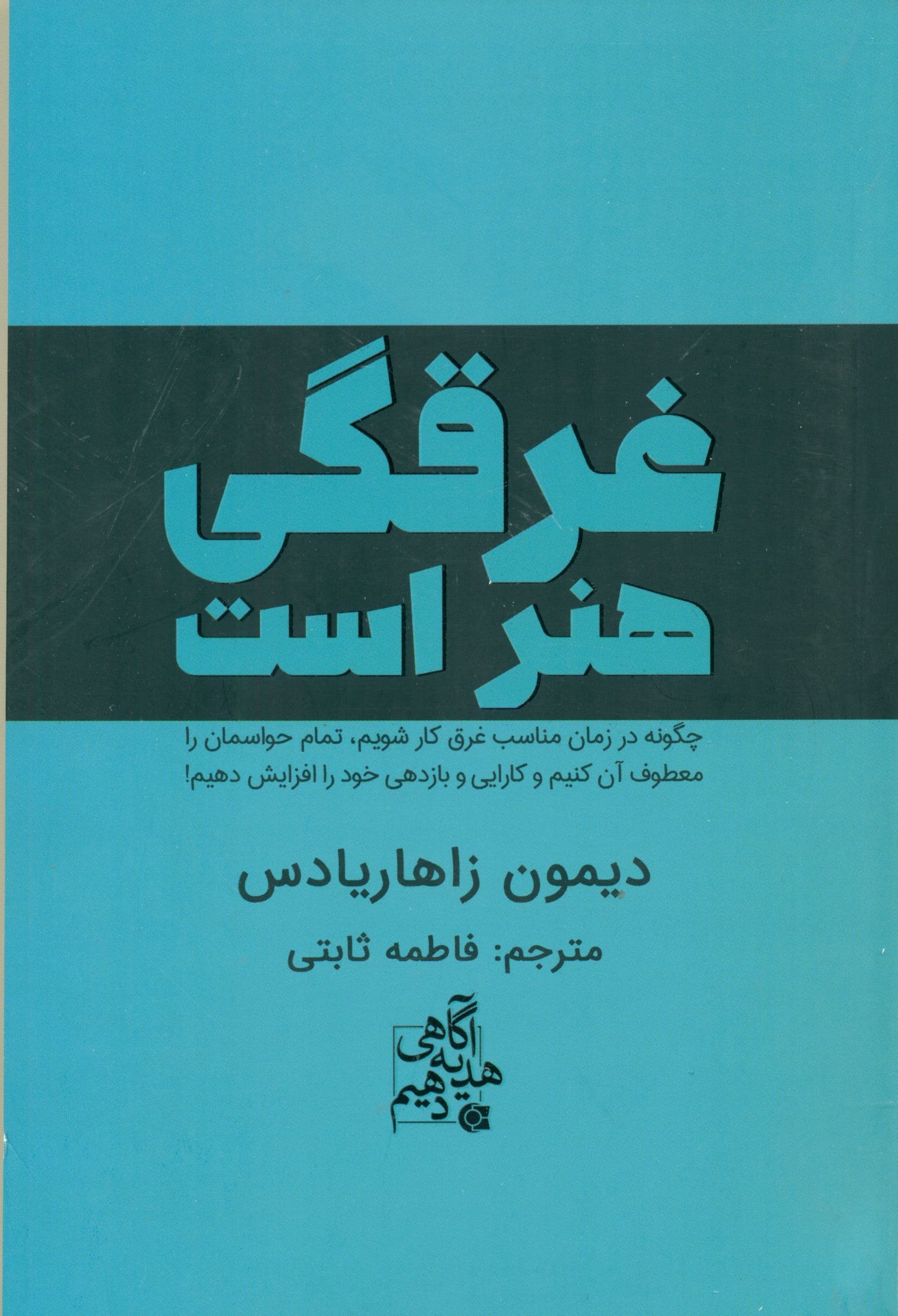 غرقگی هنر است (چگونه در زمان مناسب غرق کار شویم تمام حواسمان را معطوف آن کنیم و کارایی و بازدهی خود را افزایش دهیم)