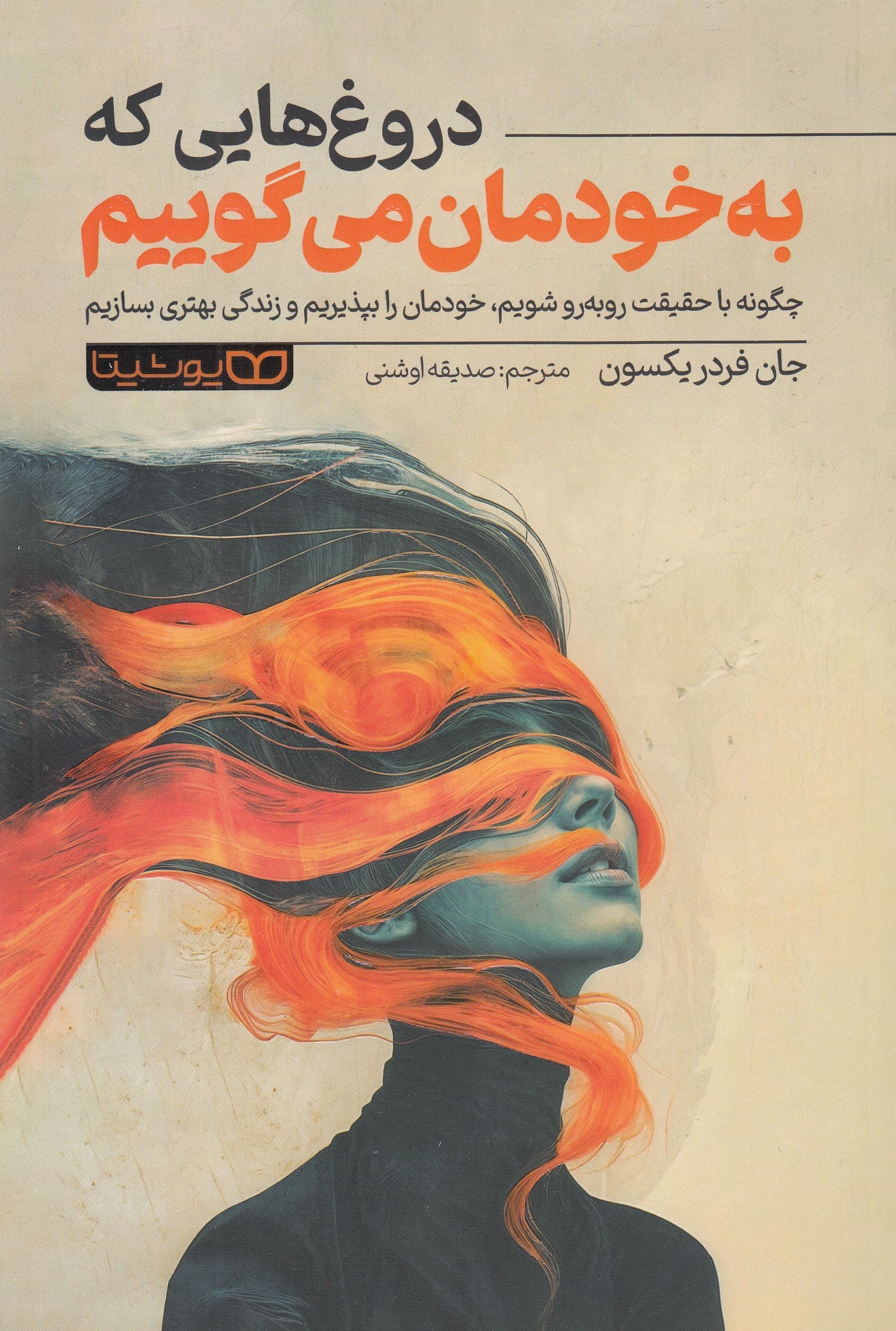 دروغ‌هایی که به خودمان می‌گوییم (چگونه با حقیقت روبه‌رو شویم خودمان را بپذیریم و زندگی بهتری بسازیم)