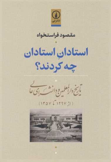 استادان استادان چه کردند؟ (تاریخ دارالمعلمین و دانشسرای عالی (از 1297تا1357))