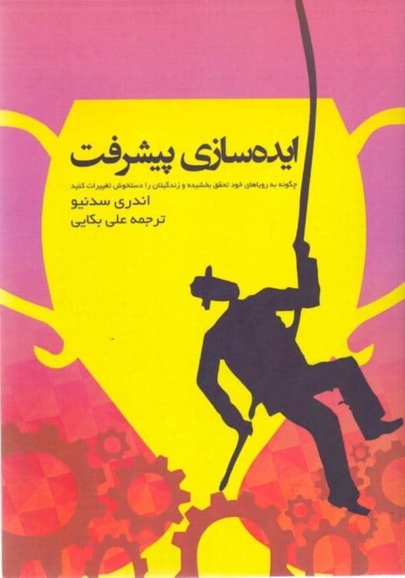 ایده‌سازی پیشرفت (چگونه به رویاهای خود تحقق بخشیده و زندگی‌تان را دست‌خوش تغییرات کنید)