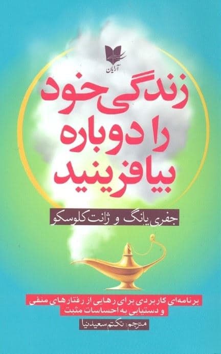 زندگی خود را دوباره بیافرینید (برنامه‌ای کاربردی برای رهایی از رفتارهای منفی و دست‌یابی به احساسات مثبت)