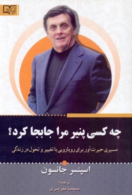 چه کسی پنیر مرا جابجا کرد (روش حیرت‌انگیز برای کنار آمدن با تغییرات در کار و زندگی شخصیتان)