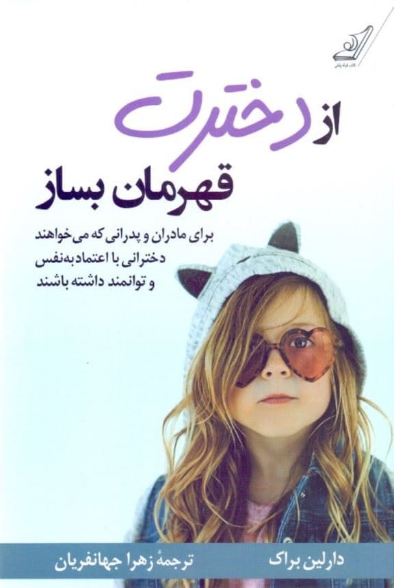 از دخترت قهرمان بساز (برای مادران و پدرانی که می‌خواهند دخترانی توانمند و با اعتماد به نفس داشته باشند)
