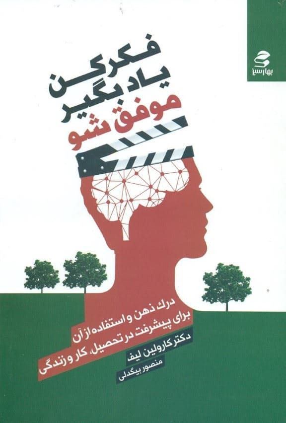 فکر کن یاد بگیر موفق ‌شو (درک ذهن و استفاده از آن برای پیشرفت در تحصیل کار و زندگی)