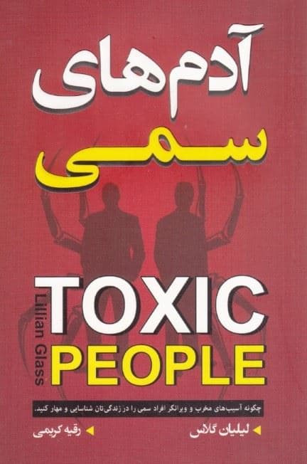 آدم‌های سمی (چگونه آسیب‌های مخرب و ویرانگر افراد سمی را در زندگی‌تان شناسایی و مهار کنید)