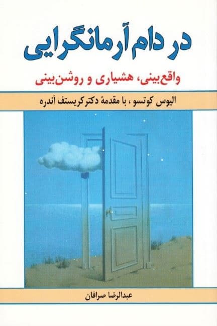 در دام آرمانگرایی (واقع‌بینی هشیاری و روشن‌بینی خود را از توهماتی که مانع خوشبختی می‌شوند رها سازیم)
