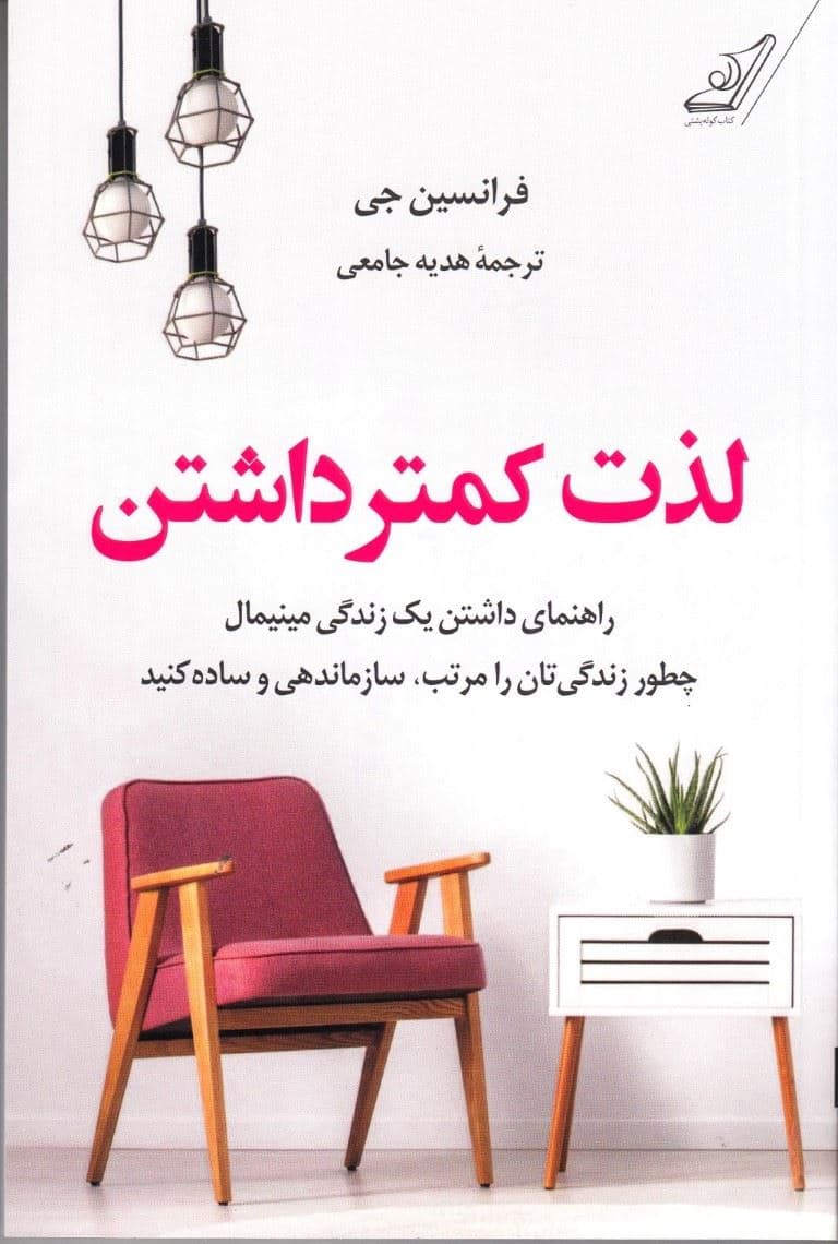 لذت کمتر داشتن (راهنمای داشتن یک زندگی مینیمال چطور زندگیتان را مرتب سازمان‌دهی و ساده کنید)