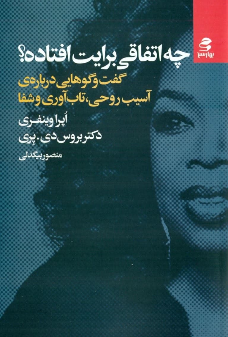 چه اتفاقی برایت افتاده (گفت و گوهایی درباره آسیب روحی تاب‌آوری و شفا)