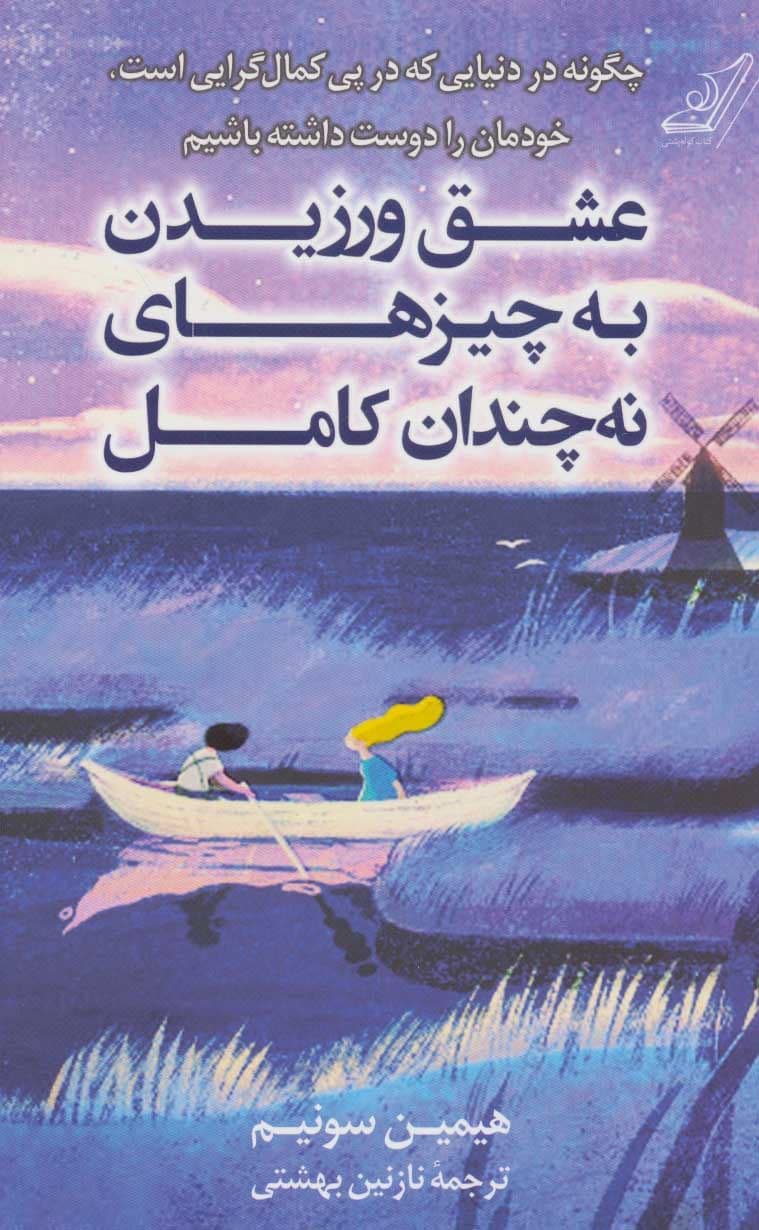 عشق ورزیدن به چیزهای نه چندان کامل (چگونه در دنیایی که در پی کمال‌گرایی است خودمان را دوست داشته باشیم)