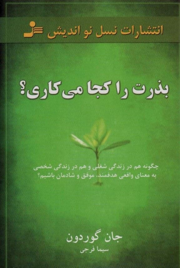بذرت را کجا می‌کاری (چگونه هم در زندگی شغلی و هم در زندگی شخصی به معنای واقعی هدف‌مند موفق و شادمان باشیم)