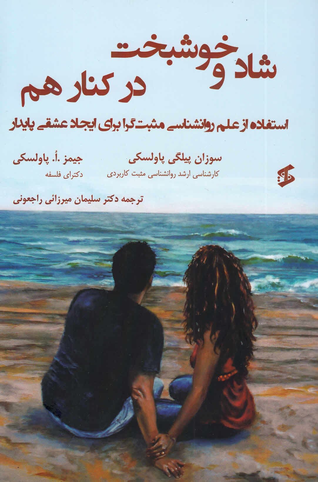 شاد و خوشبخت در کنار هم (استفاده از علم روانشناسی مثبت‌گرا برای ایجاد عشقی پایدار)