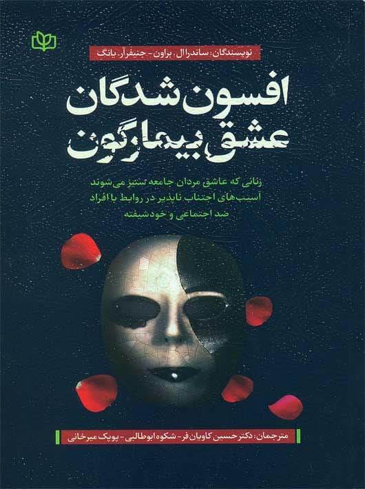 افسون‌شدگان عشق بیمارگون (زنانی که عاشق مردان جامعه‌ستیز می‌شوند آسیب‌های اجتناب‌ناپذیر در روابط با افراد ضداجتماعی و خودشیفته)