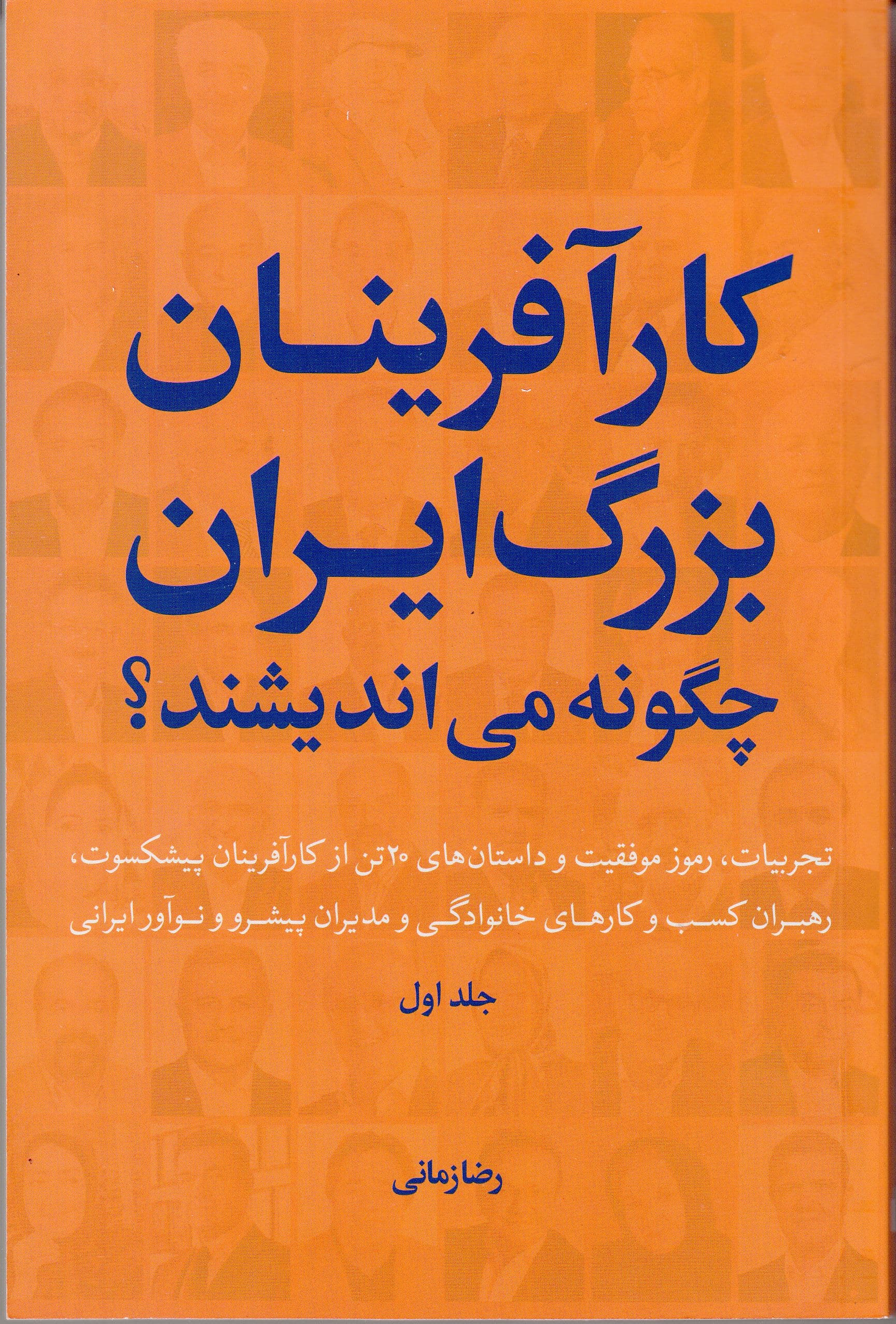 کارآفرینان بزرگ ایران چگونه می‌اندیشند 1 (تجربیات رموز موفقیت و داستان‌های 20 تن از کارآفرینان پیشکسوت رهبران کسب و کارهای خانوادگی و مدیران پیشرو و نوآور ایرانی)