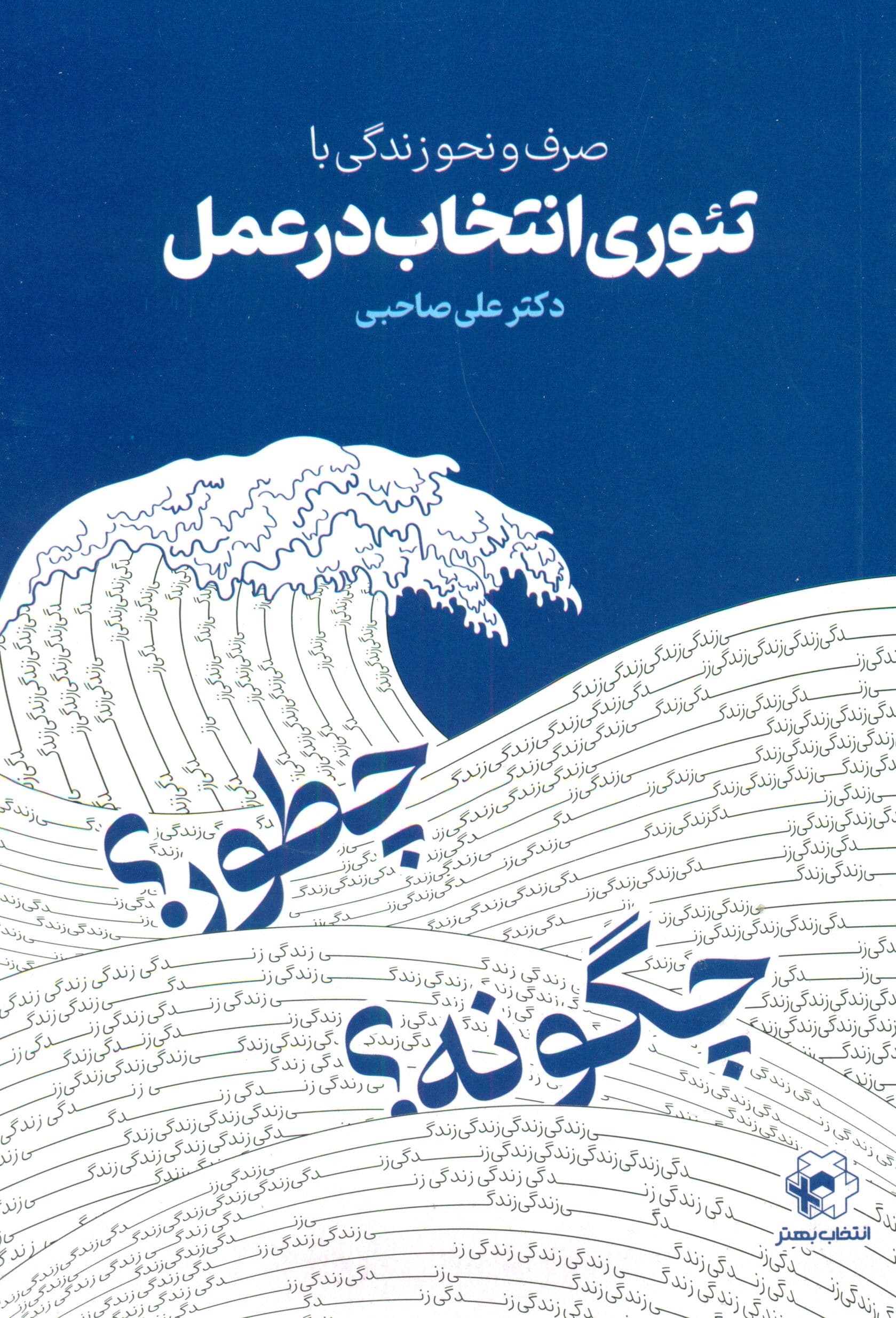 صرف و نحو زندگی با تئوری انتخاب در عمل (کاربست ساده و عملی آموزه‌های تئوری انتخاب در زندگی شخصی و حرفه‌ای)