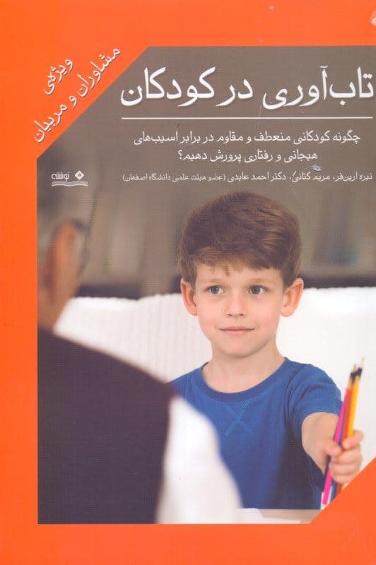 تاب‌آوری در کودکان (چگونه کودکانی منعطف و مقاوم در برابر آسیب‌های هیجانی و رفتاری پرورش دهیم) ویژه مشاوران و مربیان