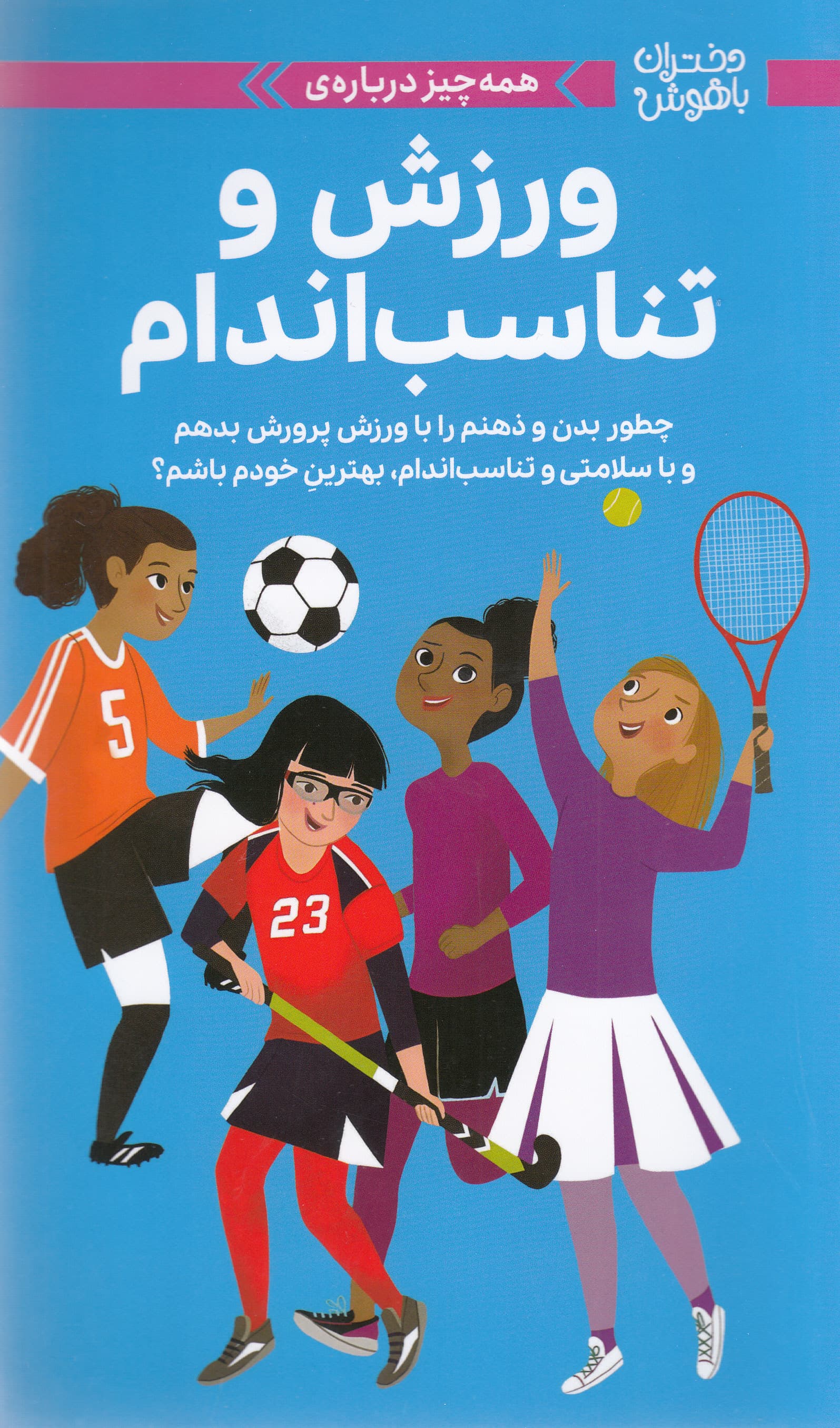 همه‌چیز درباره ورزش و تناسب اندام (چطور بدن و ذهنم را با هم ورزش و پرورش بدهم و با سلامتی و تناسب اندام بهترین خودم باشم) مجموعه دختران باهوش