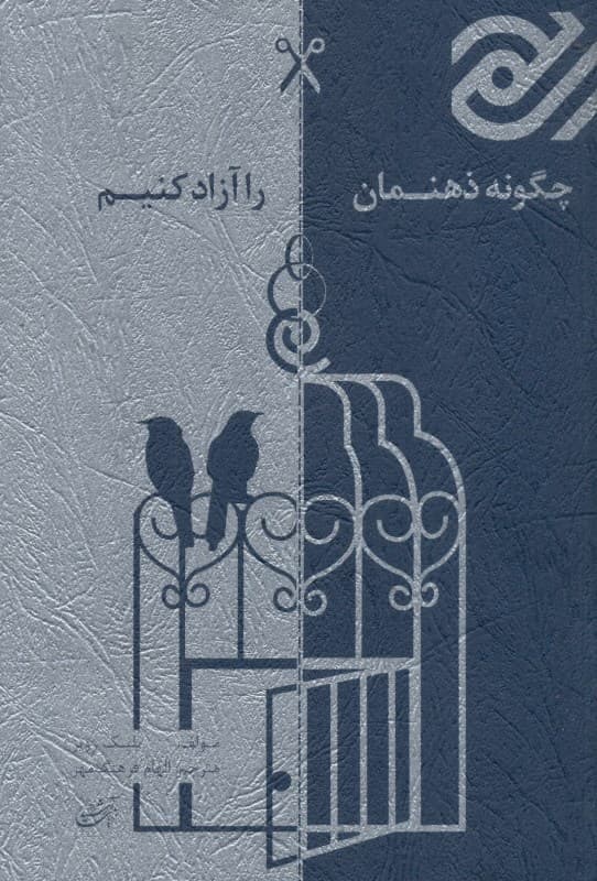 چگونه ذهن‌مان را آزاد کنیم (10 گام در مسیر آزادسازی ذهن)