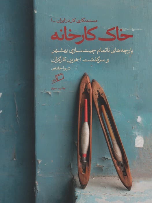 خاک کارخانه (پارچه های ناتمام چیت سازی بهشهر و سرگذشت آخرین کارگران)