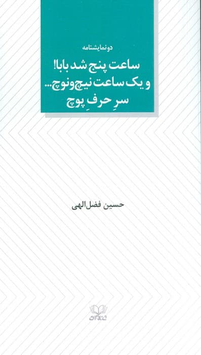 ساعت پنج شد بابا! و یک ساعت نیچ و نوچ سر حرف پوچ (دو نمایشنامه)