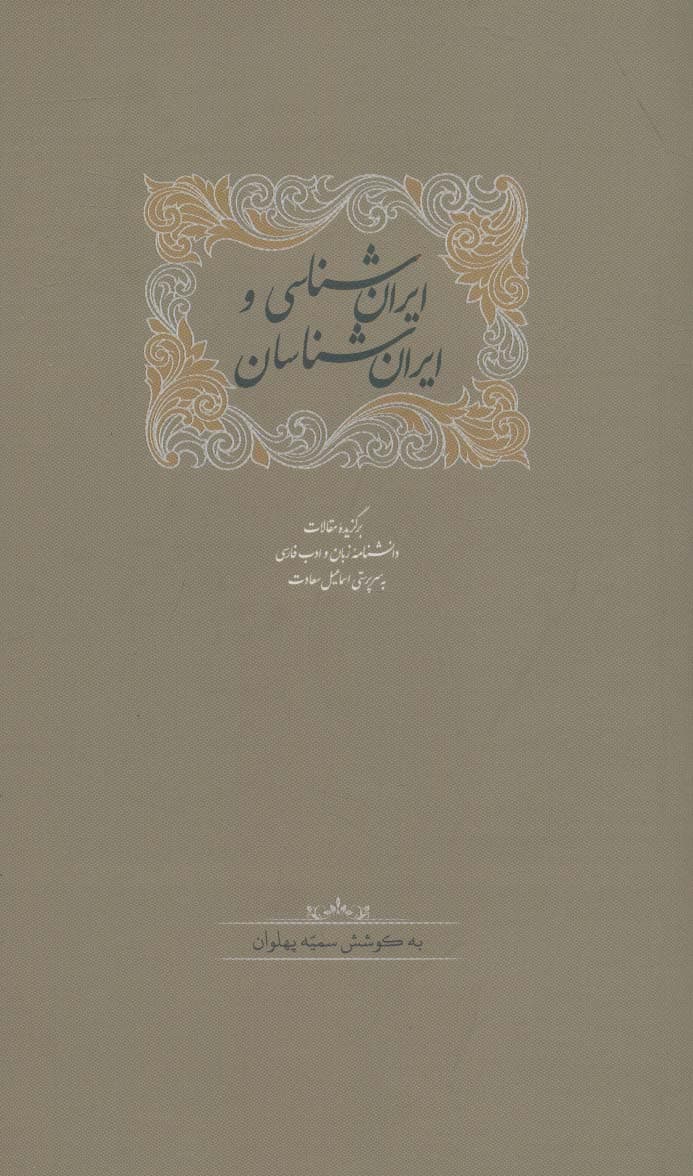 ایران شناسی و ایران شناسان (برگزیده مقالات دانشنامه زبان وادب فارسی 4)