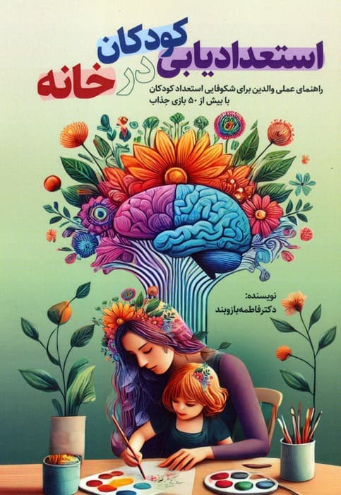 استعدایابی کودکان در خانه (راهنمای عملی والدین برای شکوفایی استعداد فرزندان با بیش از 50 بازی جذاب)