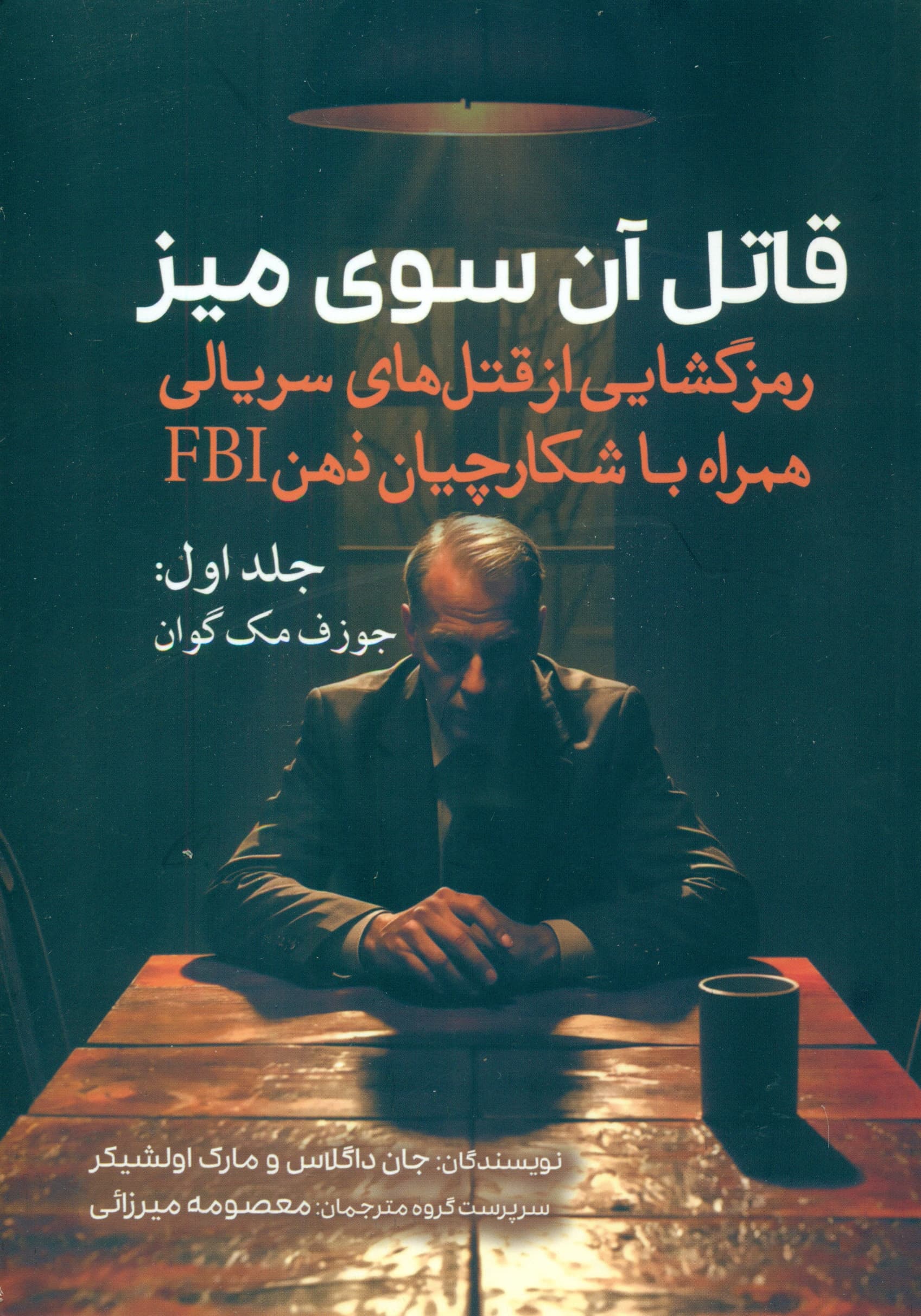 قاتل آن سوی میز (رمزگشایی از قتل‌های سریالی همراه با شکارچیان ذهن اف بی آی) جلد اول (جوزف مک‌گوان)