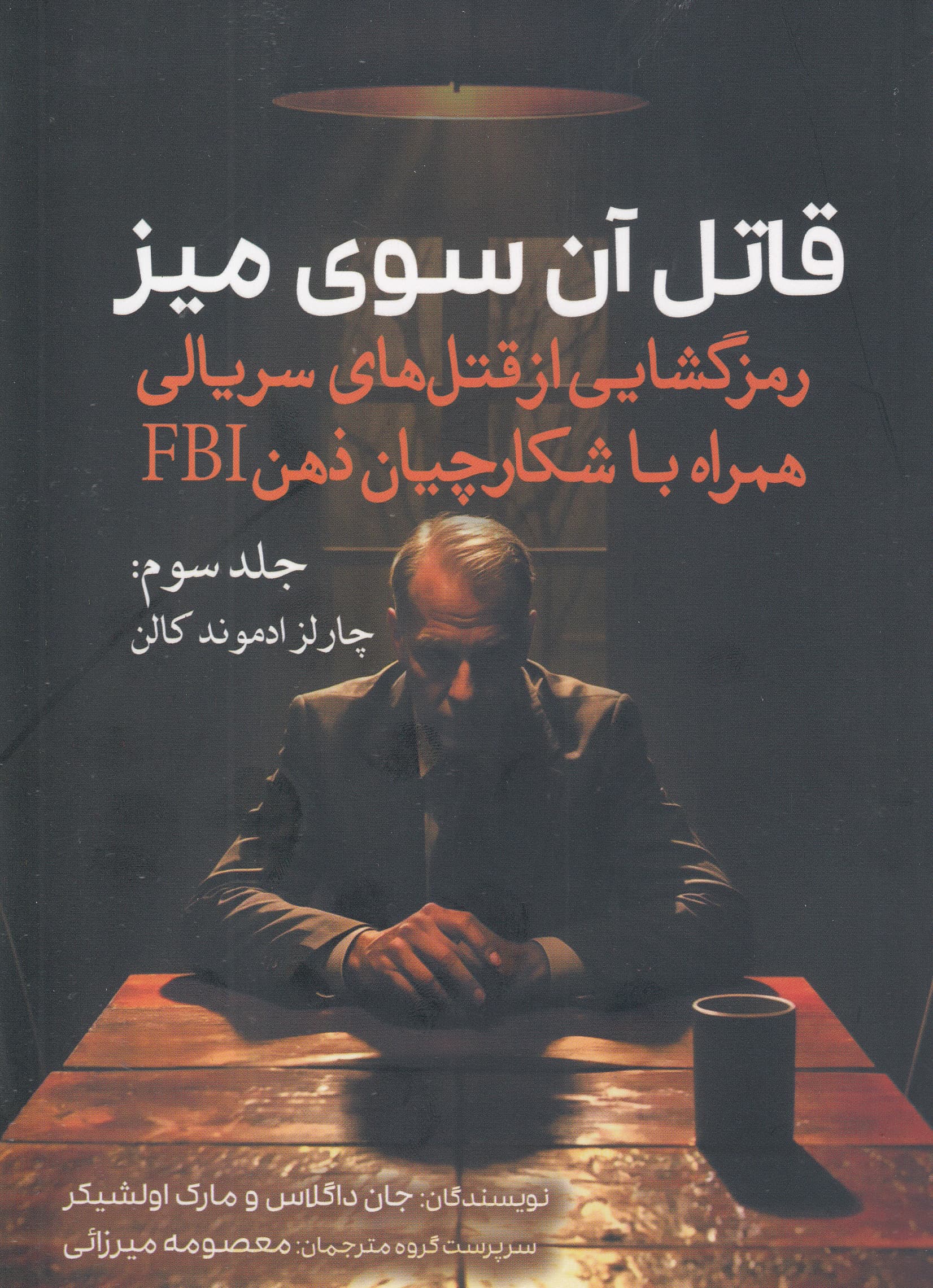 قاتل آن سوی میز (رمزگشایی از قتل‌های سریالی همراه با شکارچیان ذهن اف بی آی) جلد سوم (چارلز ادموند کالن)