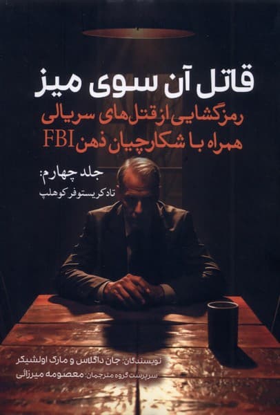 قاتل آن سوی میز (رمزگشایی از قتل‌های سریالی همراه با شکارچیان ذهن اف بی آی) جلد چهارم (تاد کریستوفر کوهلپ)