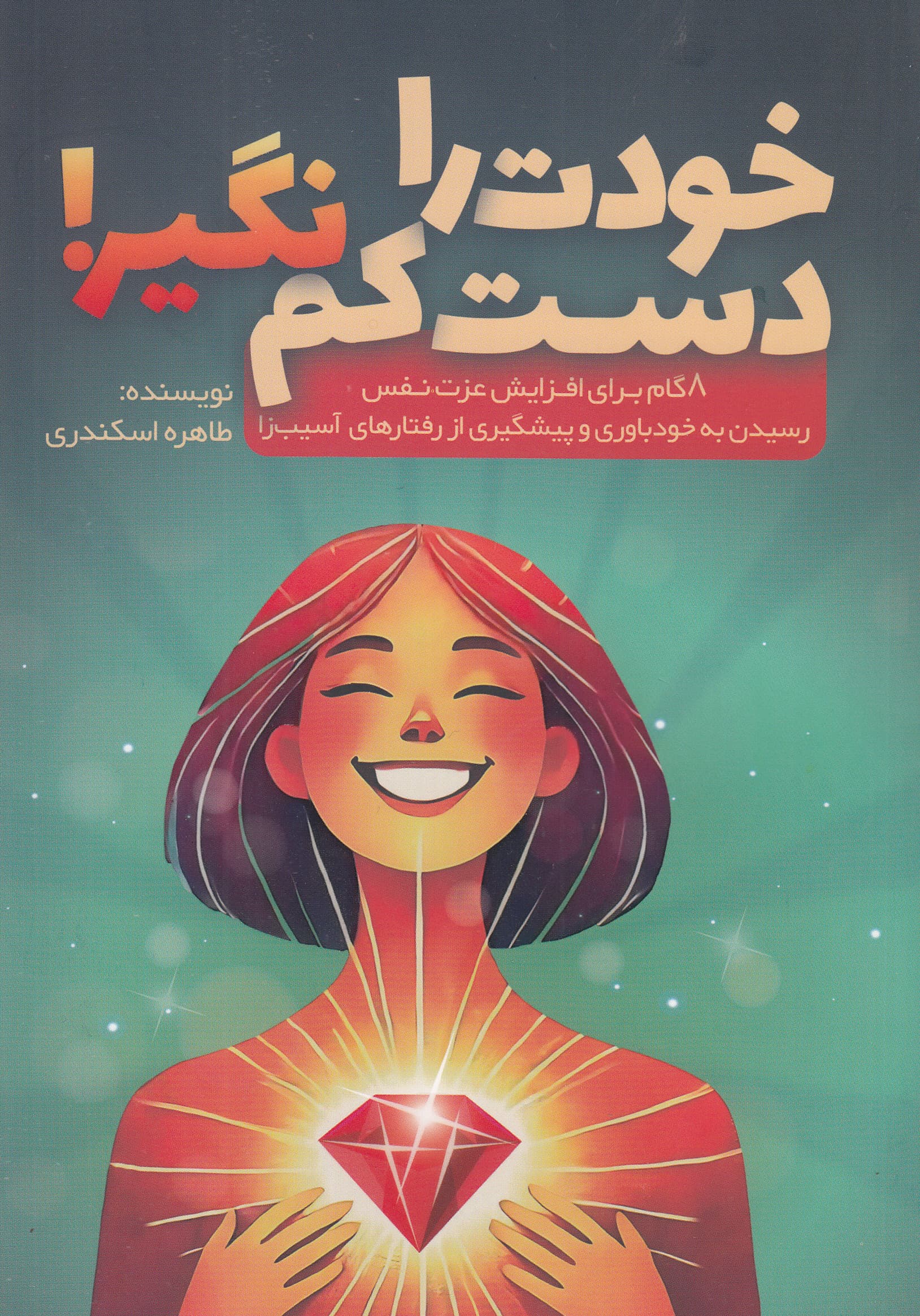 خودت را دست‌ کم نگیر (8 گام برای افزایش عزت نفس رسیدن به خودباوری و پیشگیری از رفتارهای آسیب‌زا)