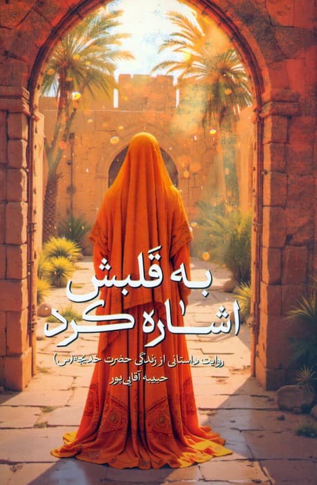 به قلبش اشاره کرد (روایت داستانی از زندگی حضرت خدیجه (س))