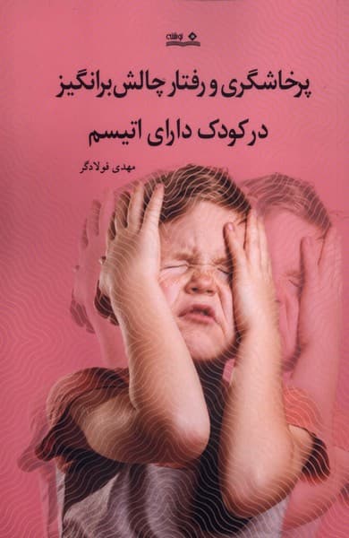 پرخاشگری و رفتار چالش‌برانگیز در کودک دارای اتیسم (تعاریف راهنمایی و مداخلات لازم برای خانواده‌ها و متخصصان)