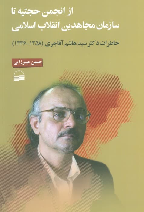 از انجمن حجتیه تا سازمان مجاهدین انقلاب اسلامی (خاطرات دکتر سید هاشم آقاجری (1358-1336) )