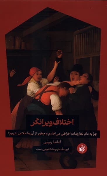 اختلاف ویرانگر (چرا به دام تعارضات افراطی می‌افتیم و چطور از آن‌ها خلاص شویم)