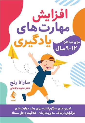 افزایش مهارت‌های یادگیری برای کودکان 9 تا 12 سال (تمرین‌های سرگرم‌کننده برای رشد مهارت‌های برقراری ارتباط مدیریت زمان خلاقیت و حل مسئله)