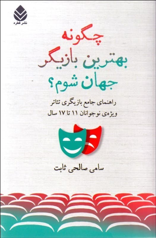 چگونه بهترین بازیگر جهان شوم (راهنمای جامع بازیگری تئاتر ویژه‌ نوجوانان 11 تا 17 سال)