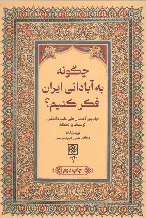 چگونه به آبادانی ایران فکر کنیم؟ (فراسوی گفتمان های عقب ماندگی،توسعه،و انحطاط)