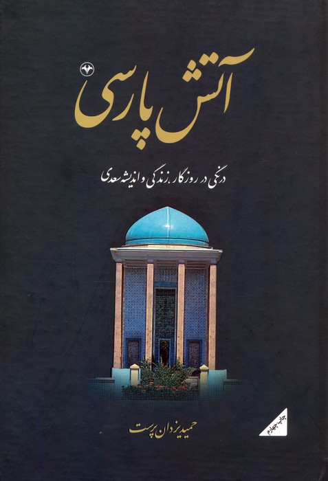 آتش پارسی 2:درنگی در روزگار،زندگی و اندیشه سعدی