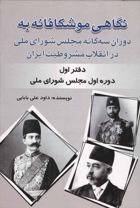 نگاهی موشکافانه به دوران سه گانه مجلس شورای ملی در انقلاب مشروطیت ایران (دفتر اول:)