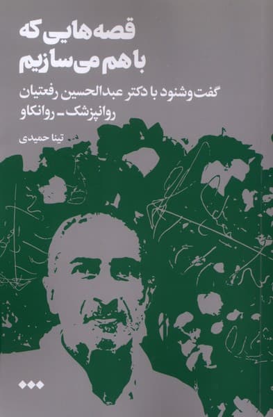 قصه‌هایی که با هم می‌سازیم (گفت‌وشنود با دکتر عبدالحسین رفعتیان روانپزشک روانکاو)