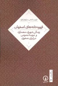 قهوه خانه های اصفهان (زندگی شهری،معماری و عرصه عمومی در ایران صفوی)
