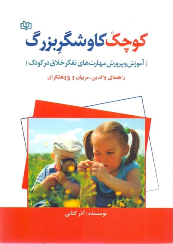کوچک کاوشگر بزرگ (آموزش و پرورش مهارت‌های تفکر خلاق در کودک راهنمای والدین مربیان و پژوهشگران)