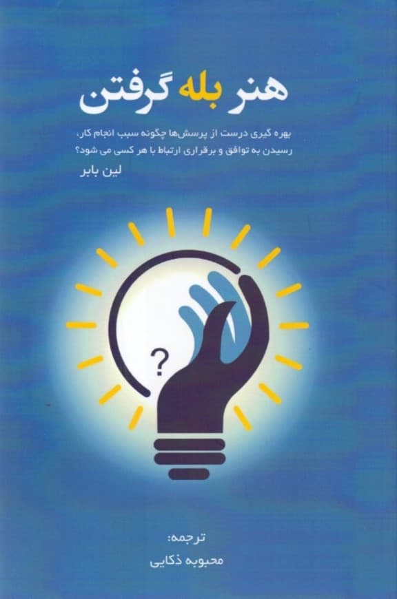 هنر بله گرفتن (بهره‌گیری درست از پرسش‌ها چگونه سبب انجام کار رسیدن به توافق و برقراری ارتباط با هر کسی می‌شود)