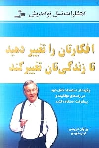 افکارتان را تغییر دهید تا زندگیتان تغییر کند (چگونه از استعداد کامل خود در راستای موفقیت و پیشرفت استفاده کنید)