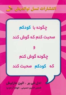 چگونه با کودکم صحبت کنم که گوش کند و چگونه گوش کنم تا کودکم صحبت کند