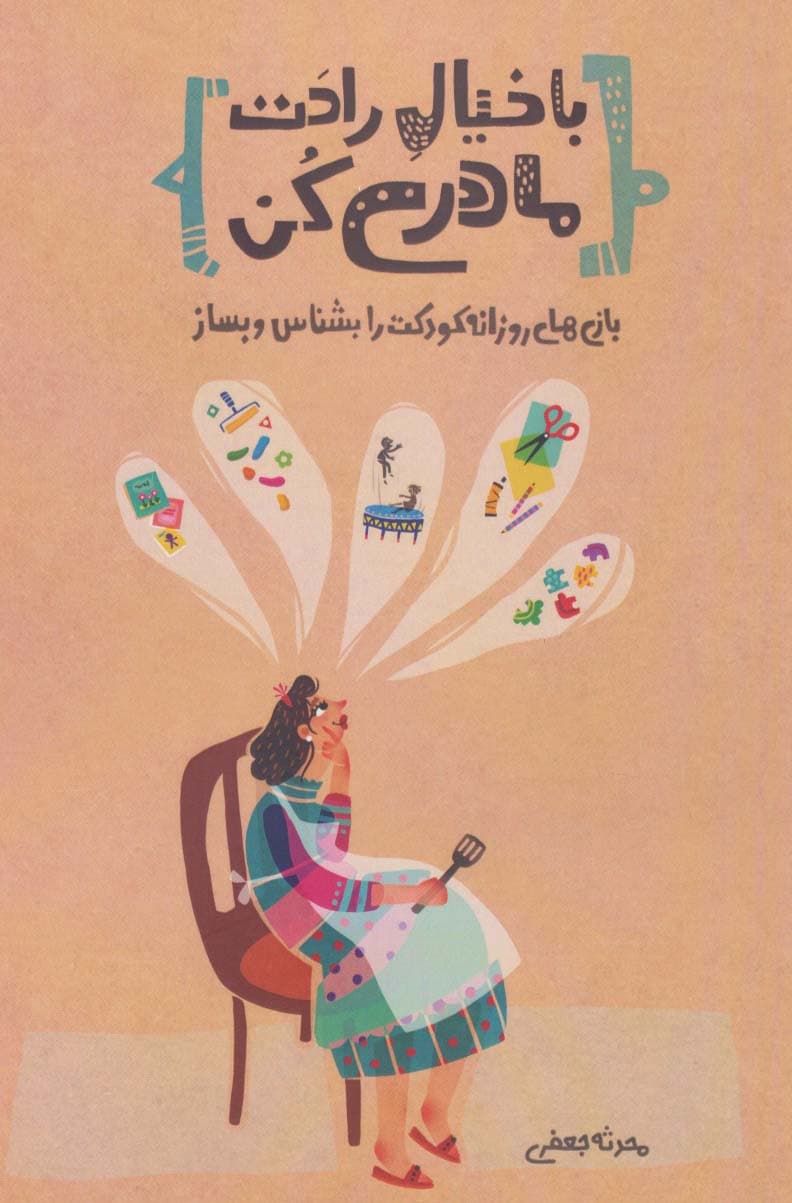 با خیال راحت مادری کن (بازی‌های روزانه کودکت را بشناس و بساز)